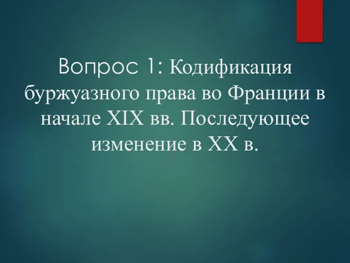 Вопрос 1: Кодификация буржуазного права во Франции в начале XIX вв. Последующее изменение в XX в.