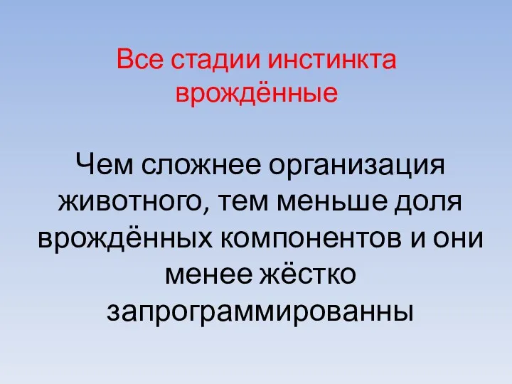 Все стадии инстинкта врождённые Чем сложнее организация животного, тем меньше