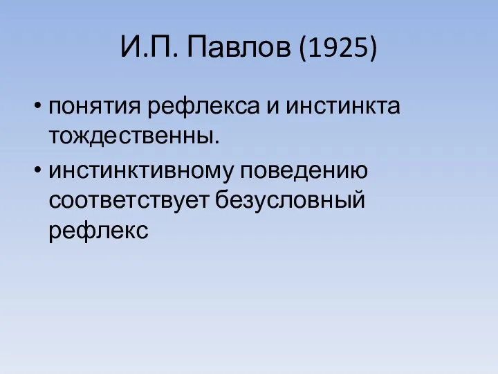 И.П. Павлов (1925) понятия рефлекса и инстинкта тождественны. инстинктивному поведению соответствует безусловный рефлекс