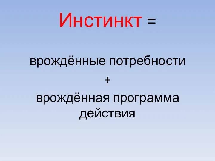 Инстинкт = врождённые потребности + врождённая программа действия