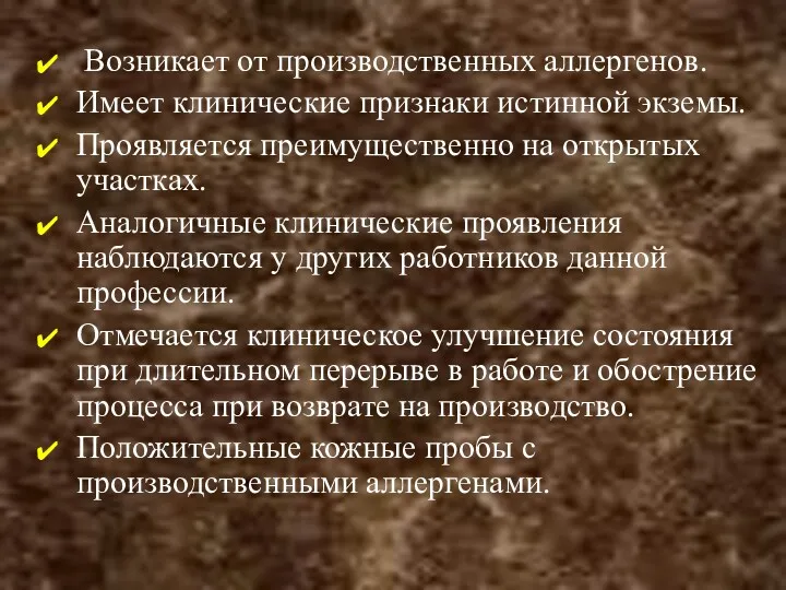 Возникает от производственных аллергенов. Имеет клинические признаки истинной экземы. Проявляется