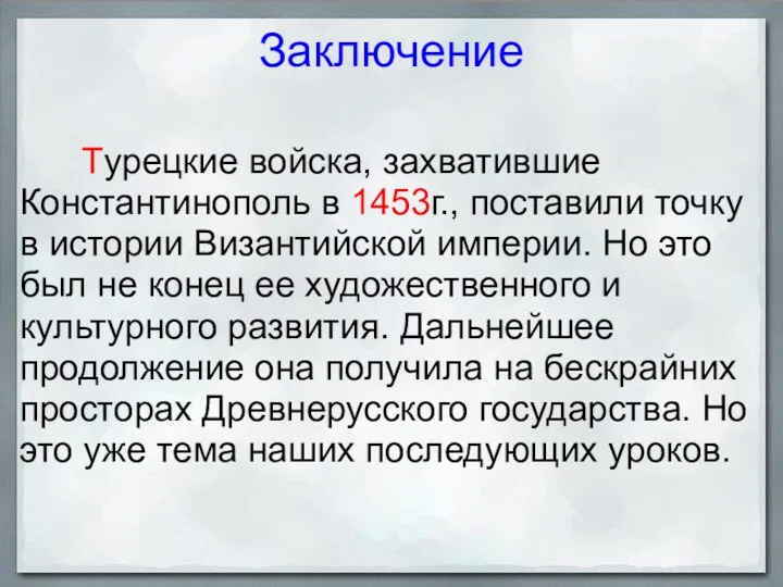 Заключение Турецкие войска, захватившие Константинополь в 1453г., поставили точку в