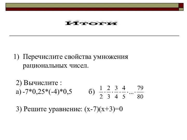 Итоги Перечислите свойства умножения рациональных чисел. 2) Вычислите : а) -7*0,25*(-4)*0,5 б) 3) Решите уравнение: (х-7)(х+3)=0