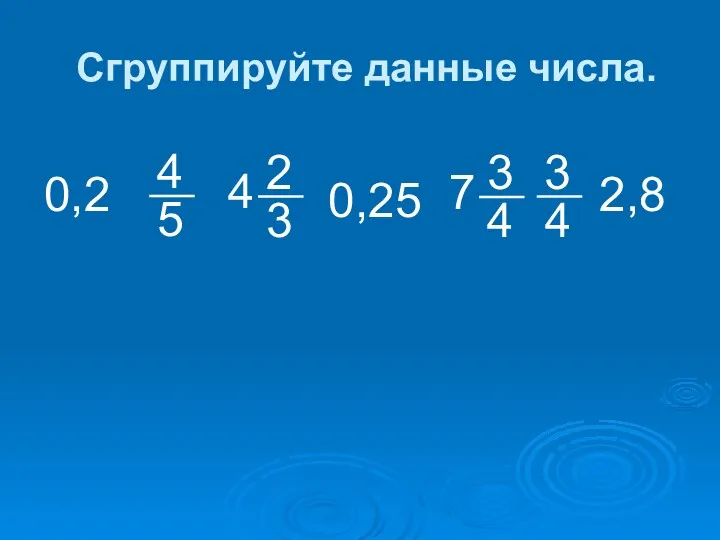 Сгруппируйте данные числа. 0,2 0,25 2,8