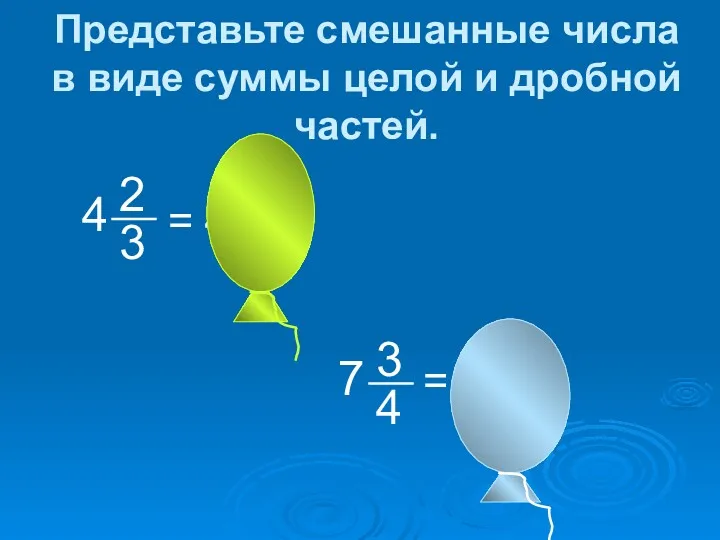 = = 4+ 7+ Представьте смешанные числа в виде суммы целой и дробной частей.