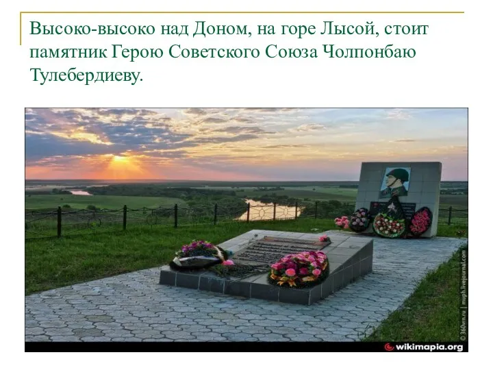 Высоко-высоко над Доном, на горе Лысой, стоит памятник Герою Советского Союза Чолпонбаю Тулебердиеву.