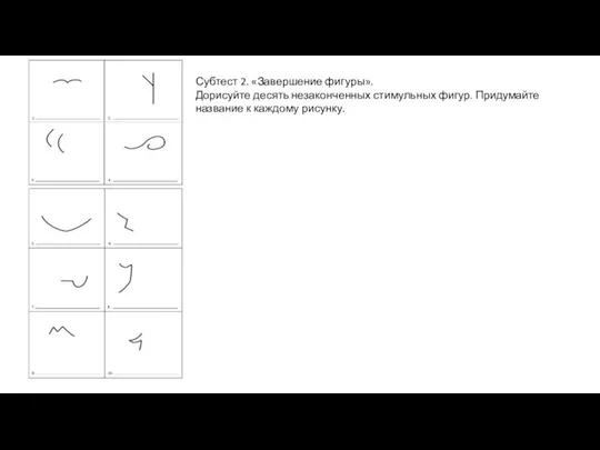 Субтест 2. «Завершение фигуры». Дорисуйте десять незаконченных стимульных фигур. Придумайте название к каждому рисунку.