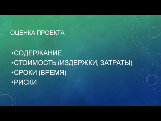 ОЦЕНКА ПРОЕКТА СОДЕРЖАНИЕ СТОИМОСТЬ (ИЗДЕРЖКИ, ЗАТРАТЫ) СРОКИ (ВРЕМЯ) РИСКИ