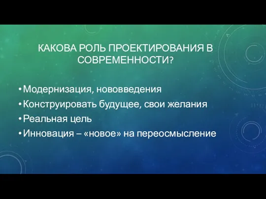 КАКОВА РОЛЬ ПРОЕКТИРОВАНИЯ В СОВРЕМЕННОСТИ? Модернизация, нововведения Конструировать будущее, свои