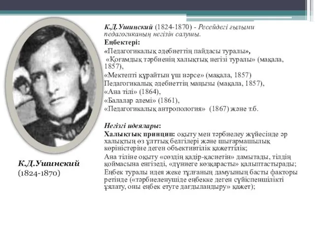 К.Д.Ушинский (1824-1870) - Ресейдегі ғылыми педагогиканың негізін салушы. Еңбектері: «Педагогикалық