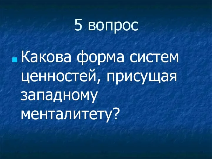 5 вопрос Какова форма систем ценностей, присущая западному менталитету?