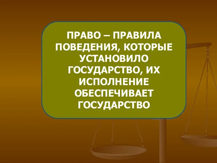 ПРАВО – ПРАВИЛА ПОВЕДЕНИЯ, КОТОРЫЕ УСТАНОВИЛО ГОСУДАРСТВО, ИХ ИСПОЛНЕНИЕ ОБЕСПЕЧИВАЕТ ГОСУДАРСТВО