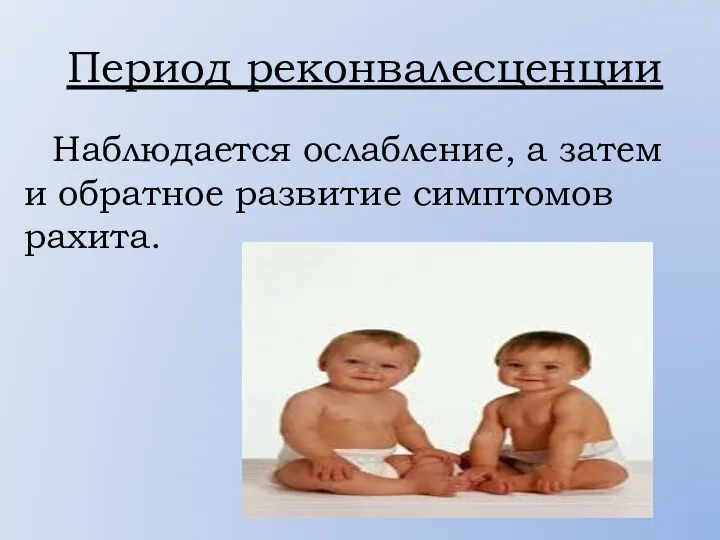 Период реконвалесценции Наблюдается ослабление, а затем и обратное развитие симптомов рахита.