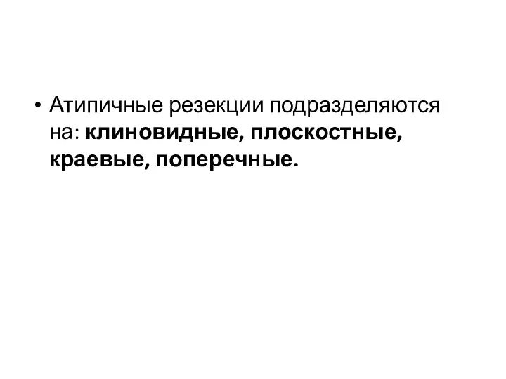 Атипичные резекции подразделяются на: клиновидные, плоскостные, краевые, поперечные.