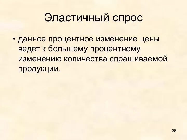 Эластичный спрос данное процентное изменение цены ведет к большему процентному изменению количества спрашиваемой продукции.