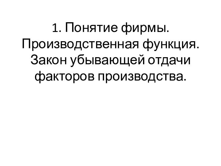 1. Понятие фирмы. Производственная функция. Закон убывающей отдачи факторов производства.