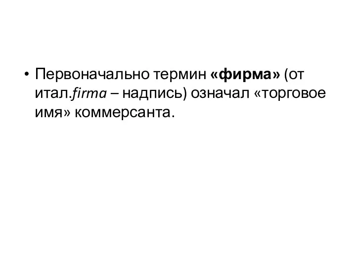 Первоначально термин «фирма» (от итал.firma – надпись) означал «торговое имя» коммерсанта.