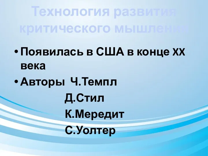 Технология развития критического мышления Появилась в США в конце XX века Авторы Ч.Темпл Д.Стил К.Мередит С.Уолтер