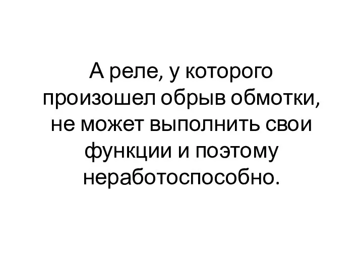 А реле, у которого произошел обрыв обмотки, не может выполнить свои функции и поэтому неработоспособно.