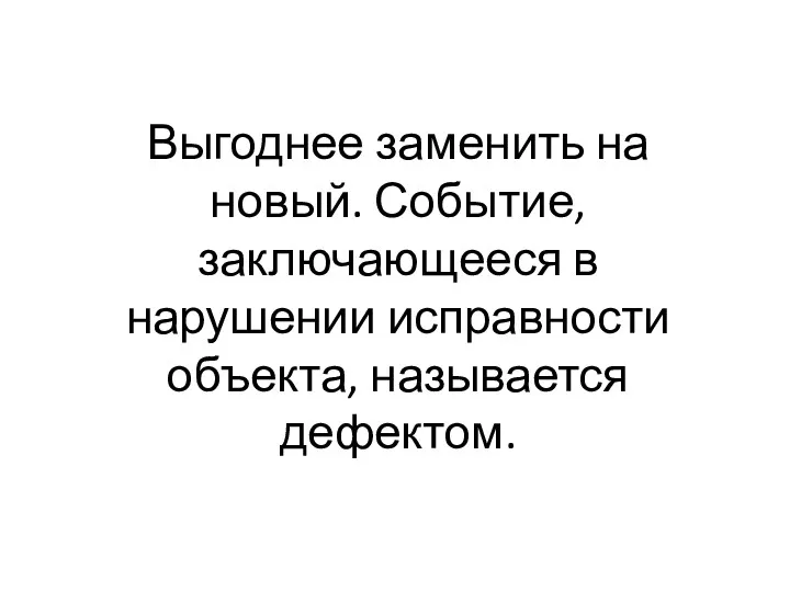 Выгоднее заменить на новый. Событие, заключающееся в нарушении исправности объекта, называется дефектом.