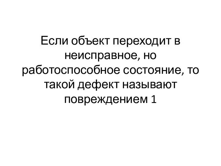 Если объект переходит в неисправное, но работоспособное состояние, то такой дефект называют повреждением 1