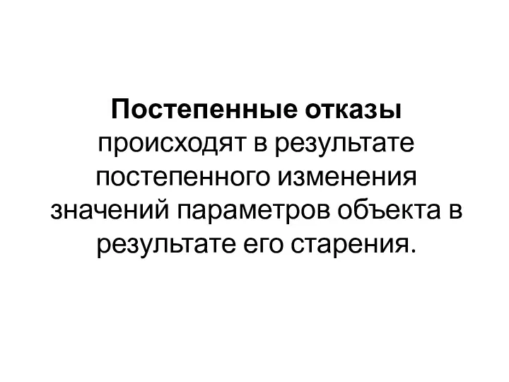 Постепенные отказы происходят в результате постепенного изменения значений параметров объекта в результате его старения.