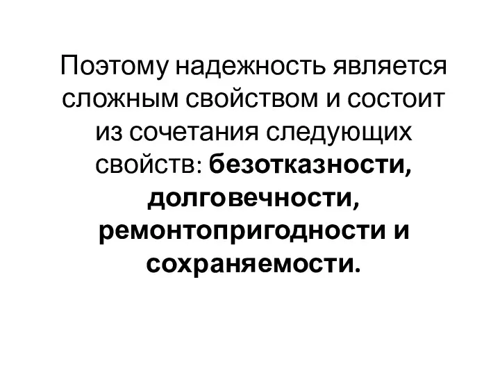 Поэтому надежность является сложным свойством и состоит из сочетания следующих свойств: безотказности, долговечности, ремонтопригодности и сохраняемости.