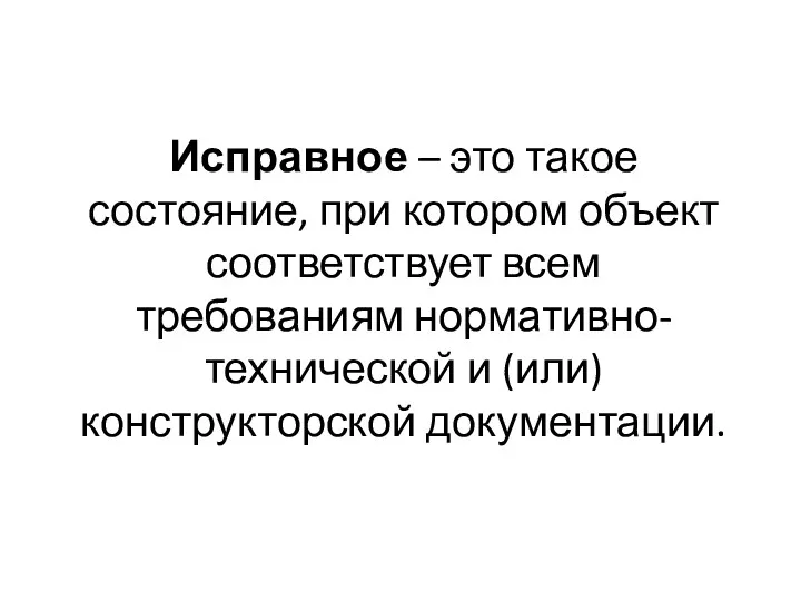 Исправное – это такое состояние, при котором объект соответствует всем требованиям нормативно-технической и (или) конструкторской документации.