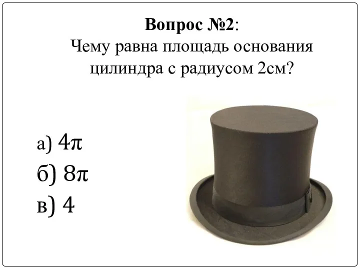 Вопрос №2: Чему равна площадь основания цилиндра с радиусом 2см? а) 4π б) 8π в) 4