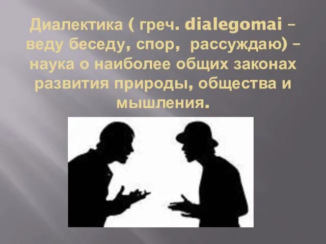Диалектика ( греч. dialegomai – веду беседу, спор, рассуждаю) –