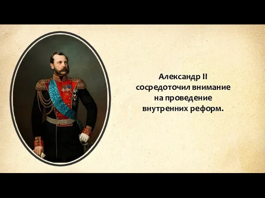 Александр II сосредоточил внимание на проведение внутренних реформ.