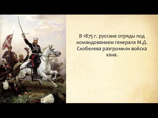 В 1875 г. русские отряды под командованием генерала М.Д. Скобелева разгромили войска хана.