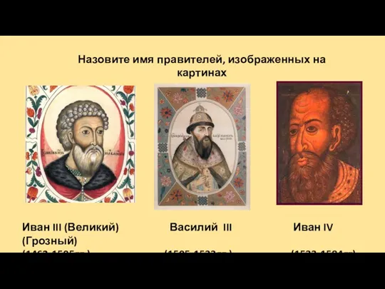 Иван III (Великий) Василий III Иван IV (Грозный) (1462-1505гг.) (1505-1533гг.) (1533-1584гг) Назовите имя