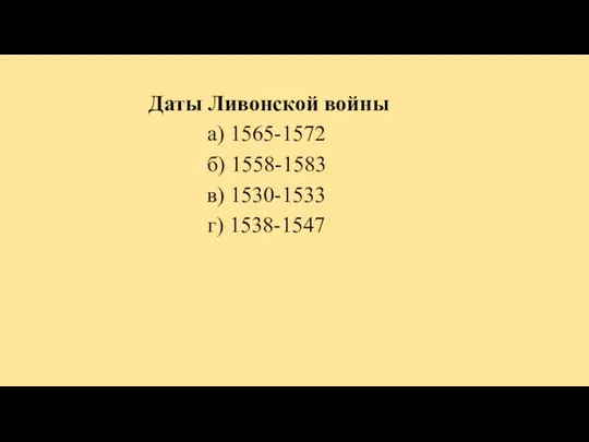 Даты Ливонской войны а) 1565-1572 б) 1558-1583 в) 1530-1533 г) 1538-1547