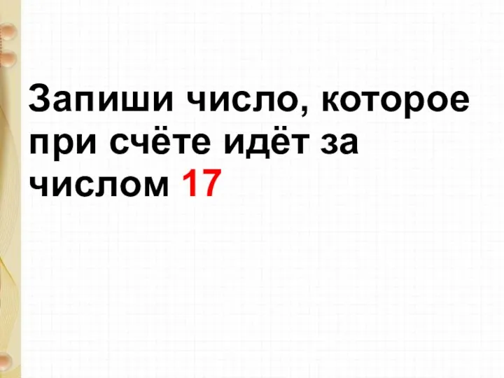 Запиши число, которое при счёте идёт за числом 17