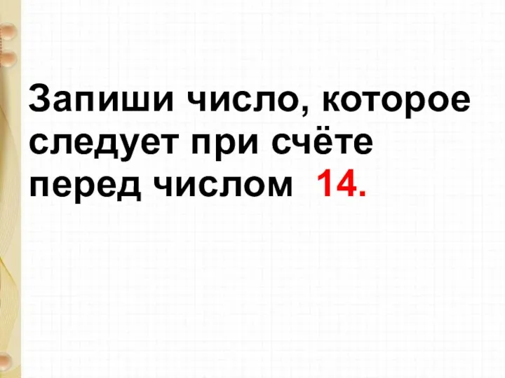 Запиши число, которое следует при счёте перед числом 14.