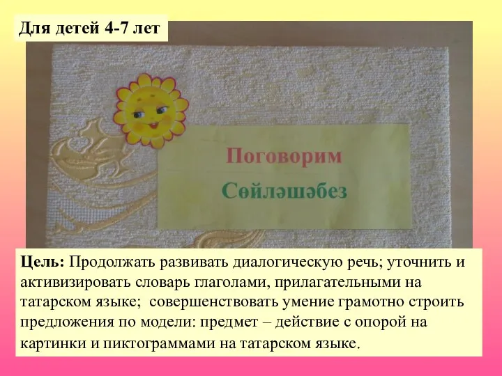 Цель: Продолжать развивать диалогическую речь; уточнить и активизировать словарь глаголами, прилагательными на татарском