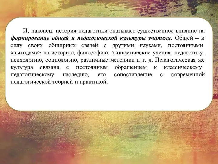 И, наконец, история педагогики оказывает существенное влияние на формирование общей