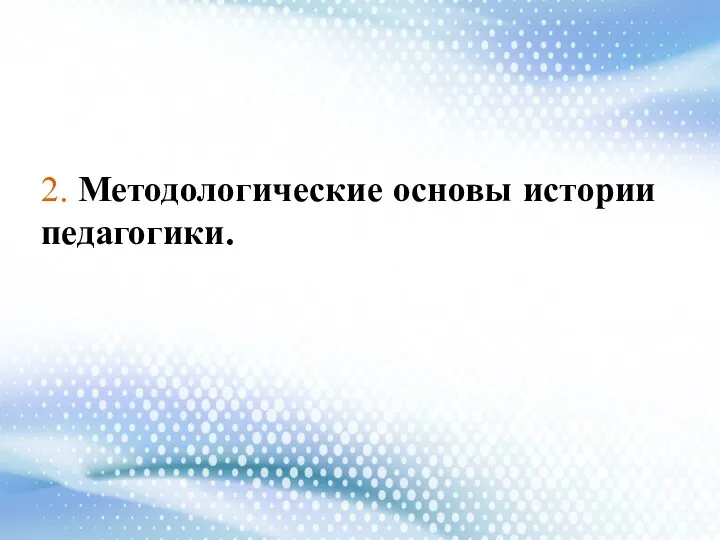 2. Методологические основы истории педагогики.