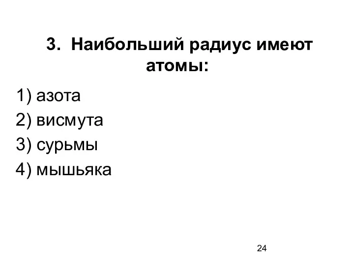 3. Наибольший радиус имеют атомы: 1) азота 2) висмута 3) сурьмы 4) мышьяка