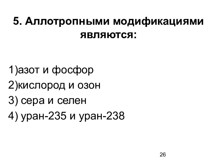 5. Аллотропными модификациями являются: 1)азот и фосфор 2)кислород и озон