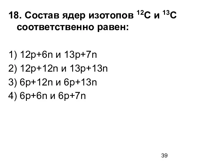 18. Состав ядер изотопов 12С и 13С соответственно равен: 1)