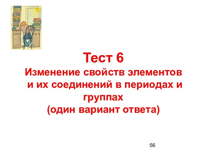 Тест 6 Изменение свойств элементов и их соединений в периодах и группах (один вариант ответа)