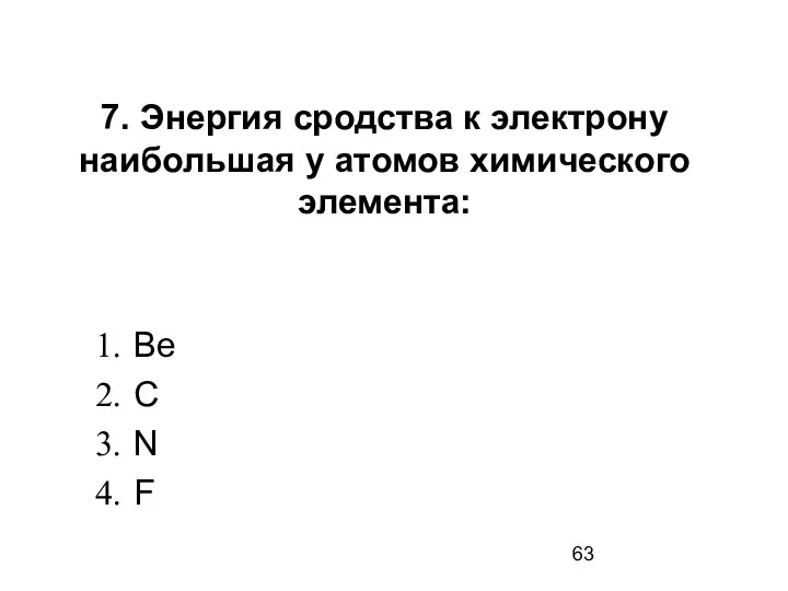 7. Энергия сродства к электрону наибольшая у атомов химического элемента: Ве С N F