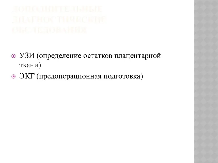 ДОПОЛНИТЕЛЬНЫЕ ДИАГНОСТИЧЕСКИЕ ОБСЛЕДОВАНИЯ УЗИ (определение остатков плацентарной ткани) ЭКГ (предоперационная подготовка)