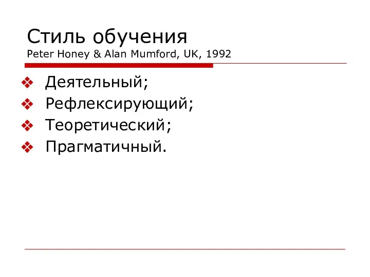 Стиль обучения Peter Honey & Alan Mumford, UK, 1992 Деятельный; Рефлексирующий; Теоретический; Прагматичный.