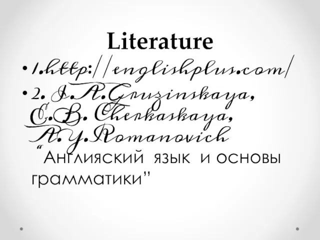 Literature 1.http://englishplus.com/ 2. I.A.Gruzinskaya, E.B. Cherkaskaya, A.Y.Romanovich “Англияский язык и основы грамматики”