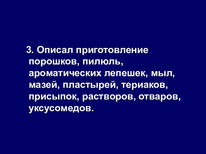 3. Описал приготовление порошков, пилюль, ароматических лепешек, мыл, мазей, пластырей, териаков, присыпок, растворов, отваров, уксусомедов.