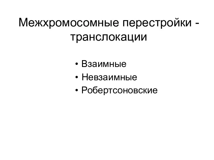 Межхромосомные перестройки - транслокации Взаимные Невзаимные Робертсоновские