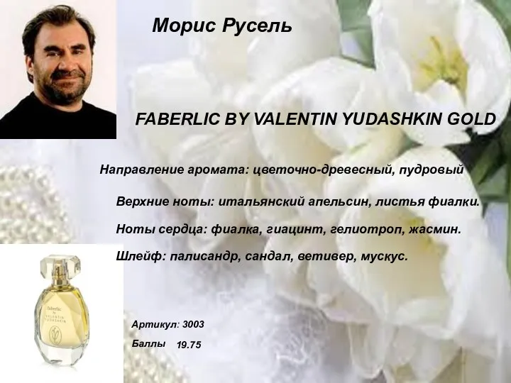Морис Русель FABERLIC BY VALENTIN YUDASHKIN GOLD Направление аромата: цветочно-древесный, пудровый Верхние ноты: